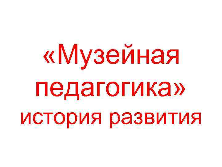  «Музейная педагогика» история развития 