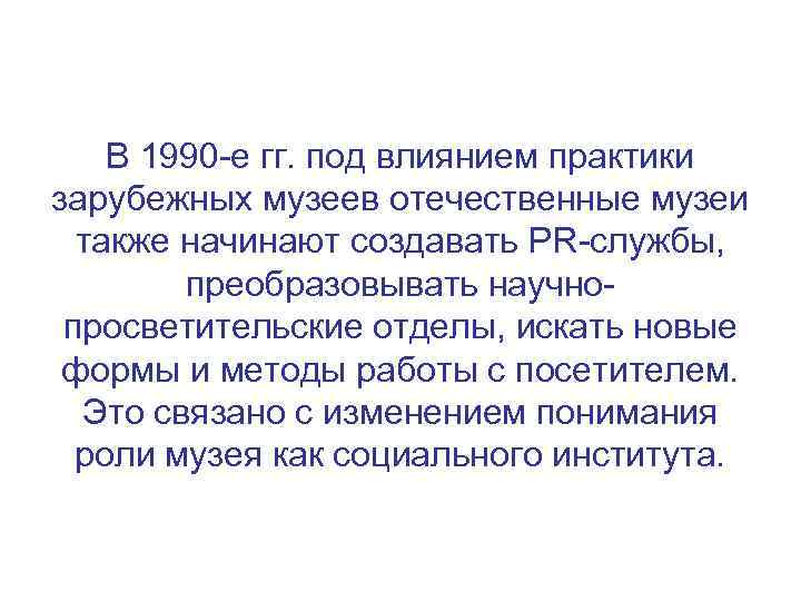В 1990 -е гг. под влиянием практики зарубежных музеев отечественные музеи также начинают создавать
