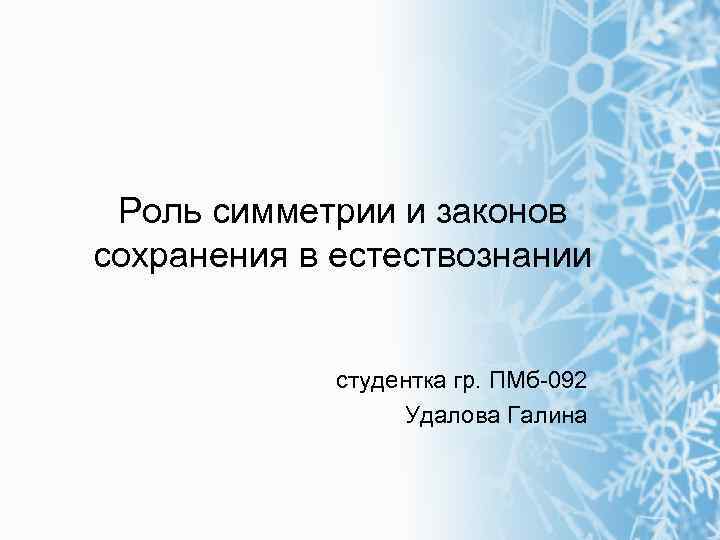 Роль симметрии и законов сохранения в естествознании студентка гр. ПМб-092 Удалова Галина 