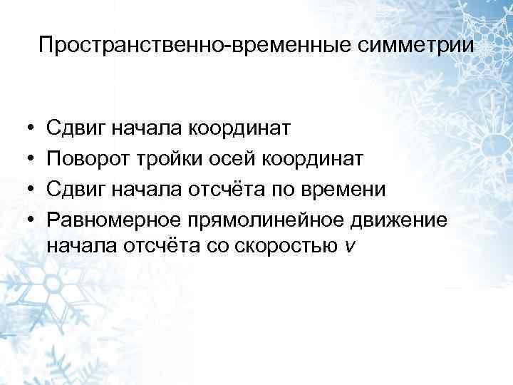 Пространственно-временные симметрии • • Сдвиг начала координат Поворот тройки осей координат Сдвиг начала отсчёта