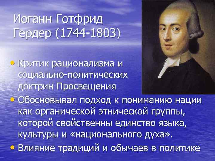 Иоганн Готфрид Гердер (1744 -1803) • Критик рационализма и социально-политических доктрин Просвещения • Обосновывал