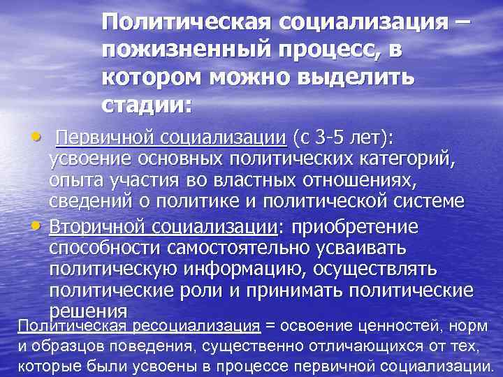 Политическая социализация – пожизненный процесс, в котором можно выделить стадии: • Первичной социализации (с