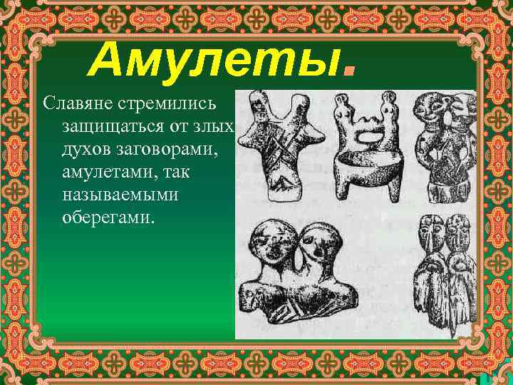 Амулеты. Славяне стремились защищаться от злых духов заговорами, амулетами, так называемыми оберегами. 
