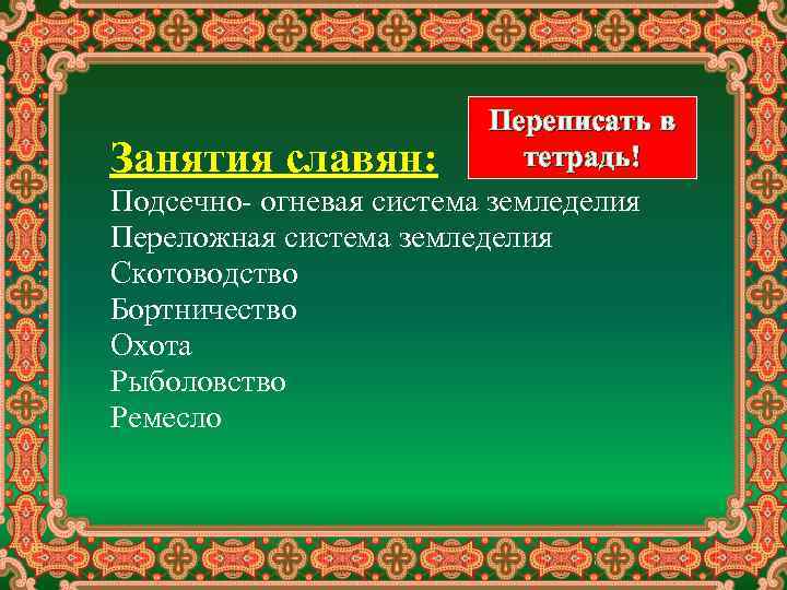 Переписать в тетрадь! Занятия славян: Подсечно- огневая система земледелия Переложная система земледелия Скотоводство Бортничество