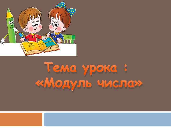 Тема урока : «Модуль числа» 