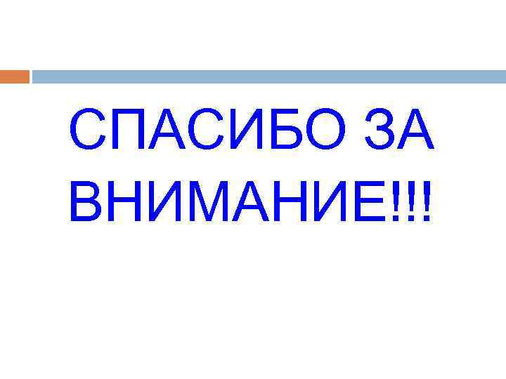 СПАСИБО ЗА ВНИМАНИЕ!!! 