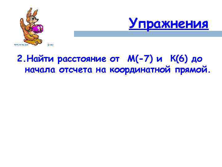 Упражнения 2. Найти расстояние от М(-7) и К(6) до начала отсчета на координатной прямой.