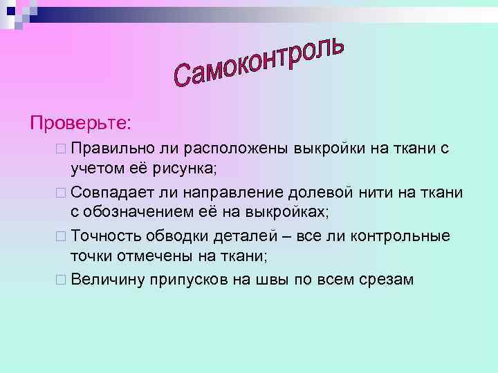 Проверьте: ¨ Правильно ли расположены выкройки на ткани с учетом её рисунка; ¨ Совпадает