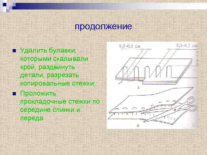 продолжение n n Удалить булавки, которыми скалывали крой, раздвинуть детали, разрезать копировальные стежки; Проложить