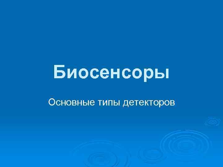 Биосенсоры Основные типы детекторов 