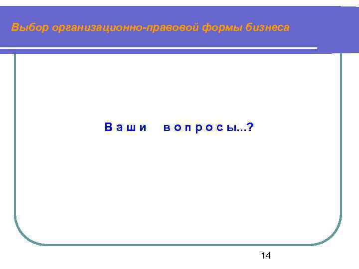 Выбор организационно-правовой формы бизнеса Ваши в о п р о с ы. . .