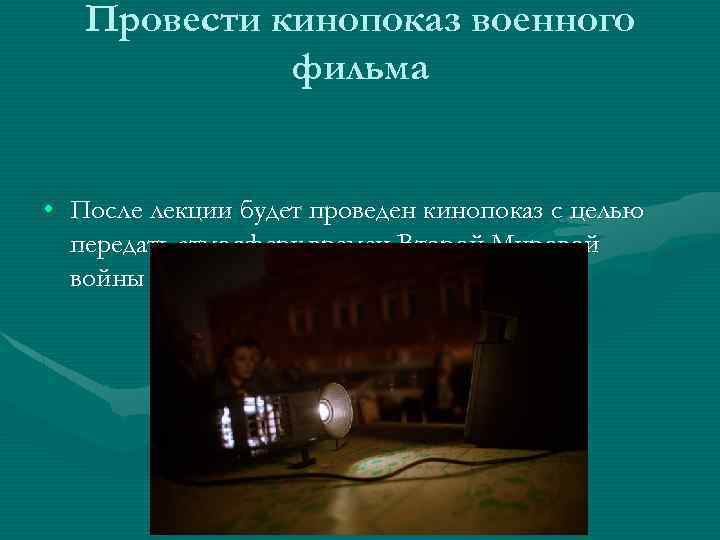 Провести кинопоказ военного фильма • После лекции будет проведен кинопоказ с целью передать атмосферу