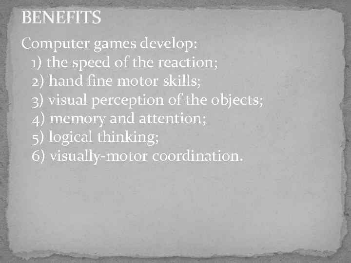 BENEFITS Computer games develop: 1) the speed of the reaction; 2) hand fine motor