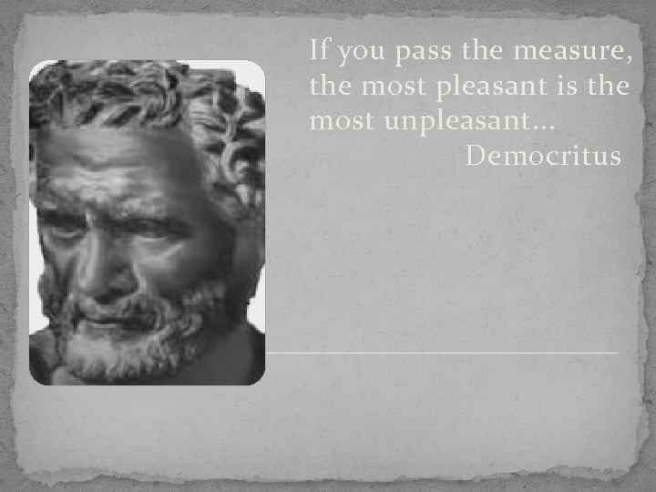 If you pass the measure, the most pleasant is the most unpleasant. . .