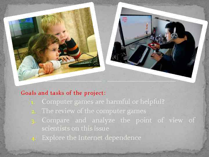 Goals and tasks of the project: Computer games are harmful or helpful? 2. The