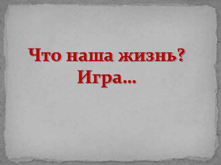 Что наша жизнь? Игра… 