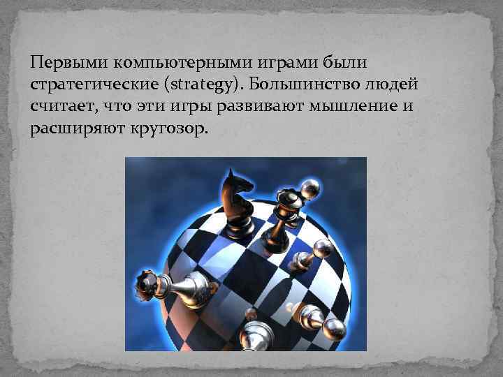 Первыми компьютерными играми были стратегические (strategy). Большинство людей считает, что эти игры развивают мышление