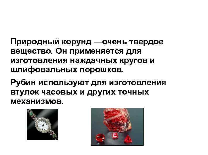 Природный корунд —очень твердое вещество. Он применяется для изготовления наждачных кругов и шлифовальных порошков.