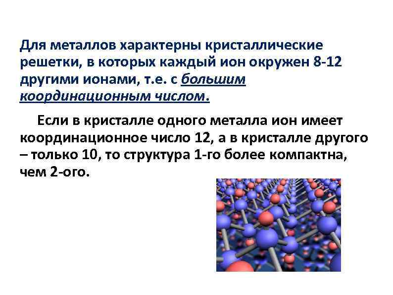 Для металлов характерны кристаллические решетки, в которых каждый ион окружен 8 -12 другими ионами,