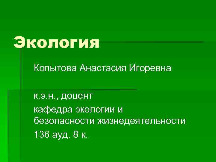 Экология Копытова Анастасия Игоревна к. э. н. , доцент кафедра экологии и безопасности жизнедеятельности