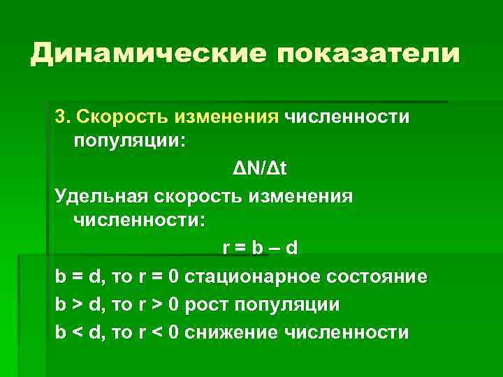 Динамические показатели 3. Скорость изменения численности популяции: ΔN/Δt Удельная скорость изменения численности: r=b–d b