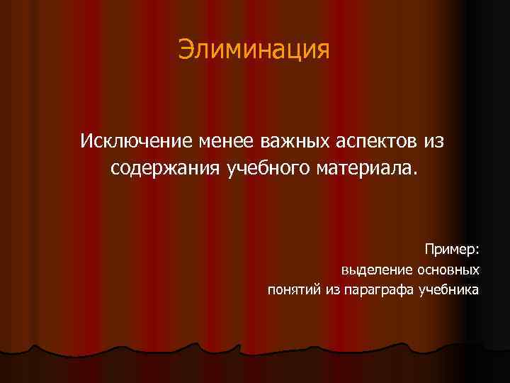  Элиминация Исключение менее важных аспектов из содержания учебного материала. Пример: выделение основных понятий