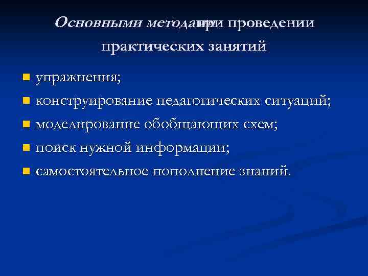 Основными методами проведении практических занятий упражнения; n конструирование педагогических ситуаций; n моделирование обобщающих схем;