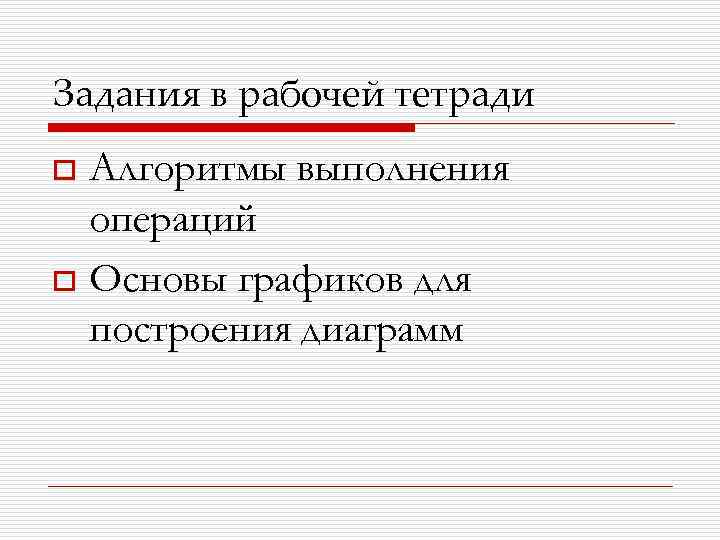 Задания в рабочей тетради Алгоритмы выполнения операций o Основы графиков для построения диаграмм o