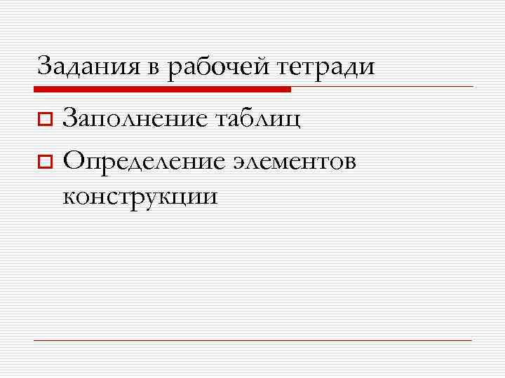 Задания в рабочей тетради Заполнение таблиц o Определение элементов конструкции o 