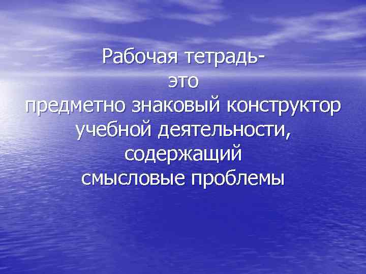 Рабочая тетрадьэто предметно знаковый конструктор учебной деятельности, содержащий смысловые проблемы 