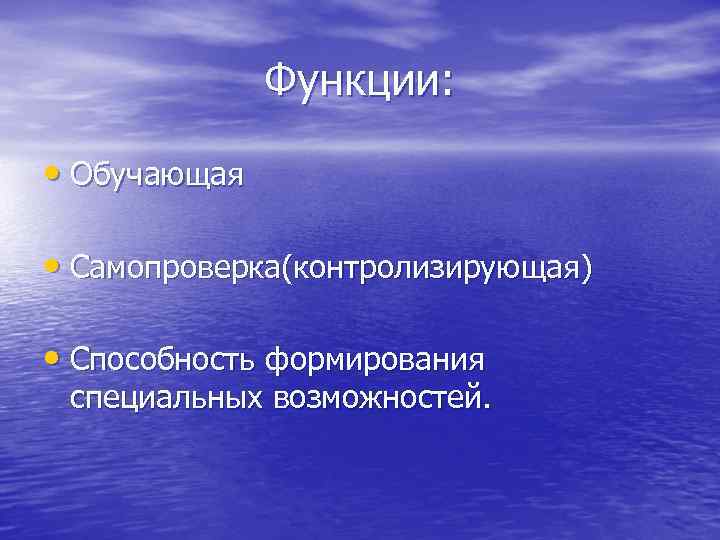 Функции: • Обучающая • Самопроверка(контролизирующая) • Способность формирования специальных возможностей. 