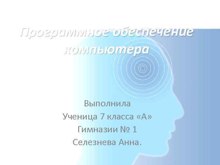 Программное обеспечение компьютера Выполнила Ученица 7 класса «А» Гимназии № 1 Селезнева Анна. 