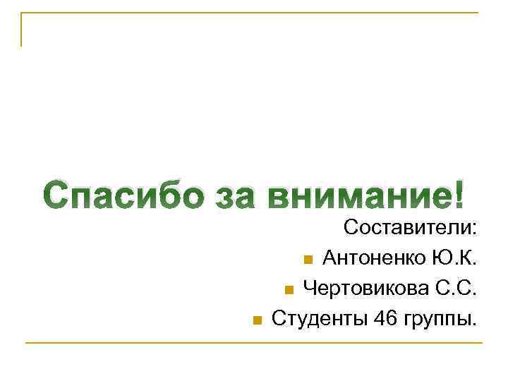 Спасибо за внимание! n Составители: n Антоненко Ю. К. n Чертовикова С. С. Студенты