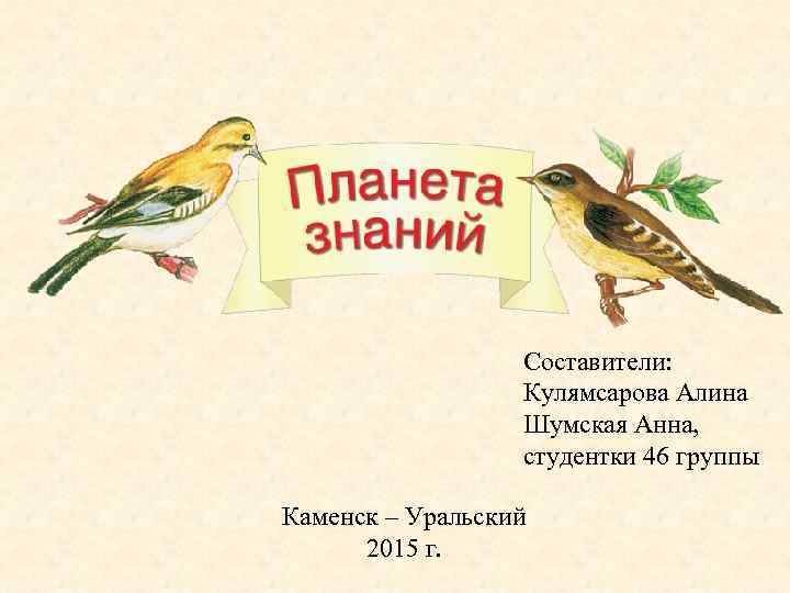 Составители: Кулямсарова Алина Шумская Анна, студентки 46 группы Каменск – Уральский 2015 г. 