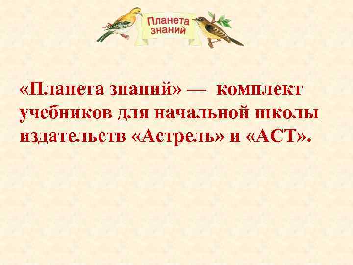  «Планета знаний» — комплект учебников для начальной школы издательств «Астрель» и «АСТ» .