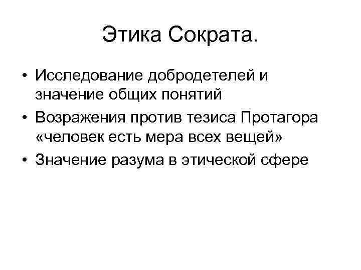 Этика Сократа. • Исследование добродетелей и значение общих понятий • Возражения против тезиса Протагора