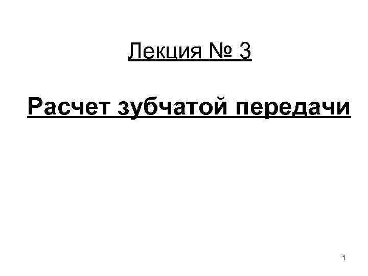 Лекция № 3 Расчет зубчатой передачи 1 