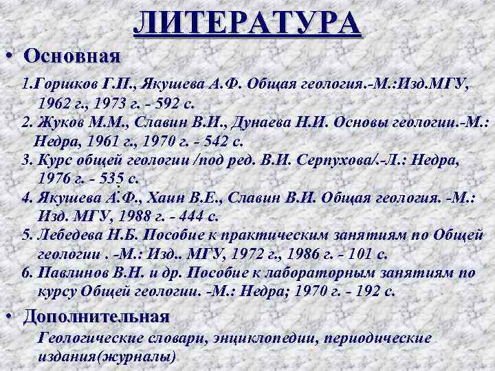 ЛИТЕРАТУРА • Основная 1. Горшков Г. П. , Якушева А. Ф. Общая геология. -М.