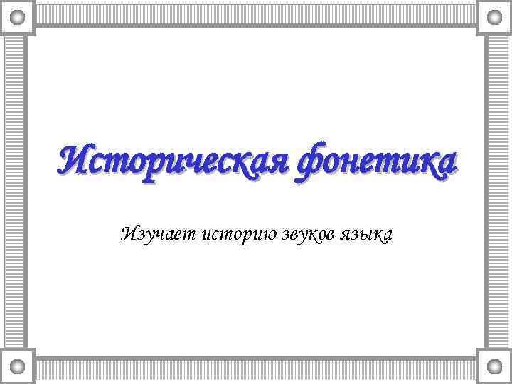 Историческая фонетика Изучает историю звуков языка 