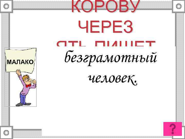 МАЛАКО КОРОВУ ЧЕРЕЗ ЯТЬ ПИШЕТ безграмотный человек. 