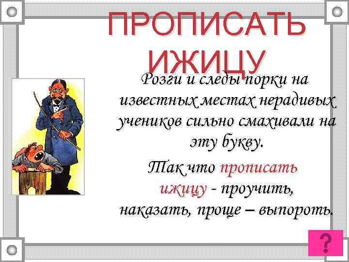 ПРОПИСАТЬ ИЖИЦУ на Розги и следы порки известных местах нерадивых учеников сильно смахивали на