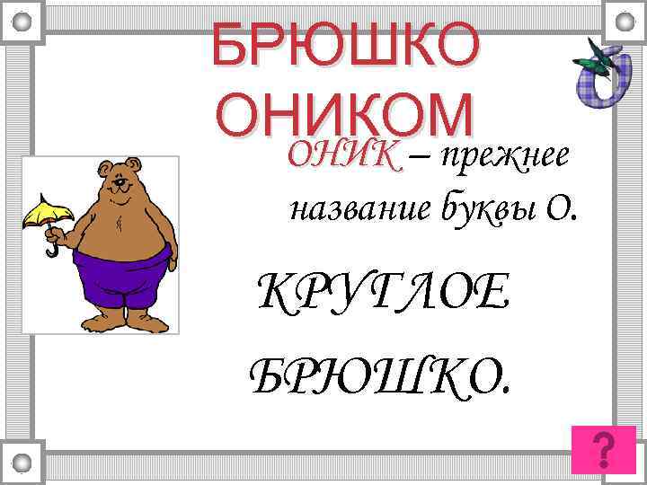 БРЮШКО ОНИКОМ ОНИК – прежнее название буквы О. КРУГЛОЕ БРЮШКО. 