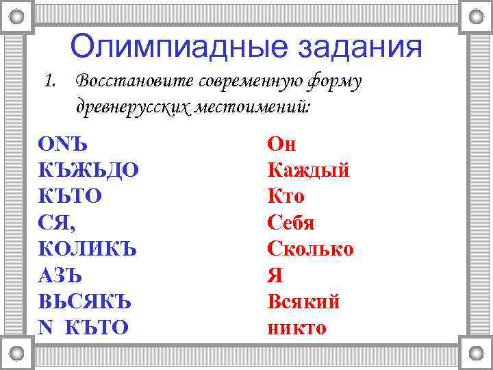 Олимпиадные задания 1. Восстановите современную форму древнерусских местоимений: ONЪ КЪЖЬДО КЪТО СЯ, КОЛИКЪ АЗЪ