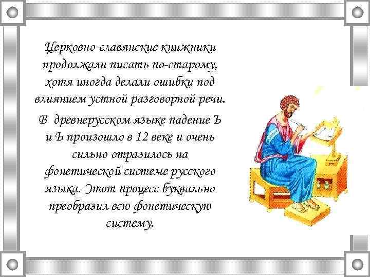 Церковно-славянские книжники продолжали писать по-старому, хотя иногда делали ошибки под влиянием устной разговорной речи.