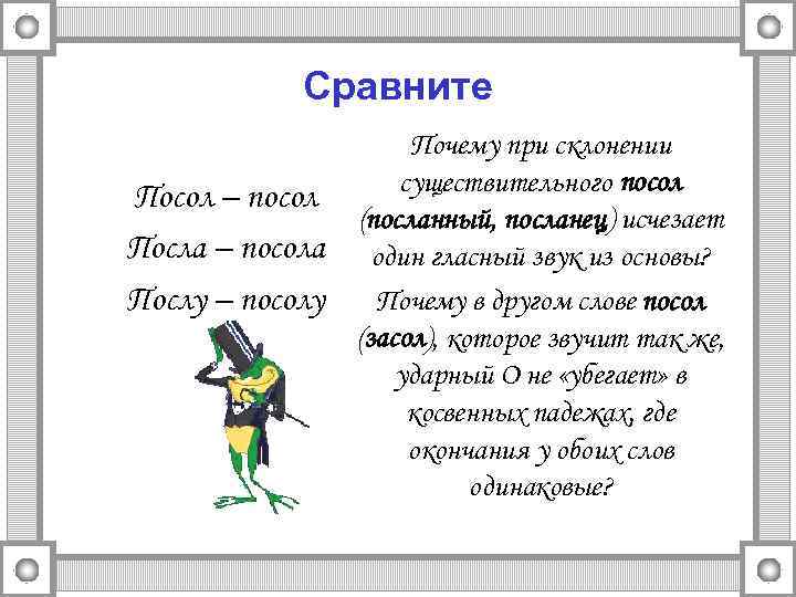 Сравните Посол – посол Посла – посола Послу – посолу Почему при склонении существительного