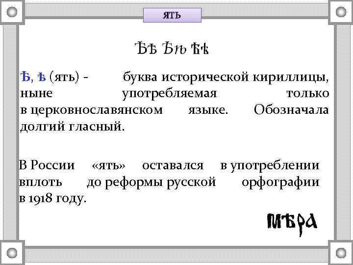 ЯТЬ Ѣ, ѣ (ять) - буква исторической кириллицы, ныне употребляемая только в церковнославянском языке.