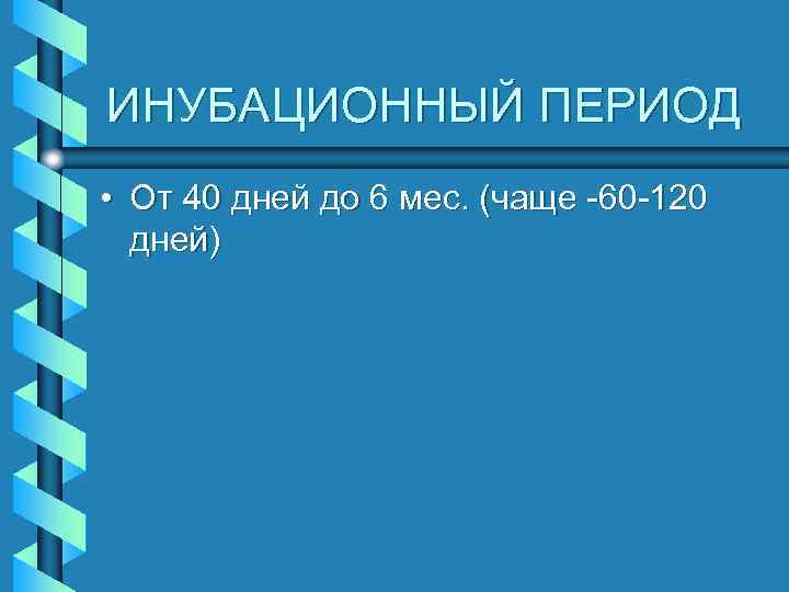 ИНУБАЦИОННЫЙ ПЕРИОД • От 40 дней до 6 мес. (чаще -60 -120 дней) 