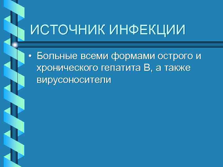 ИСТОЧНИК ИНФЕКЦИИ • Больные всеми формами острого и хронического гепатита В, а также вирусоносители