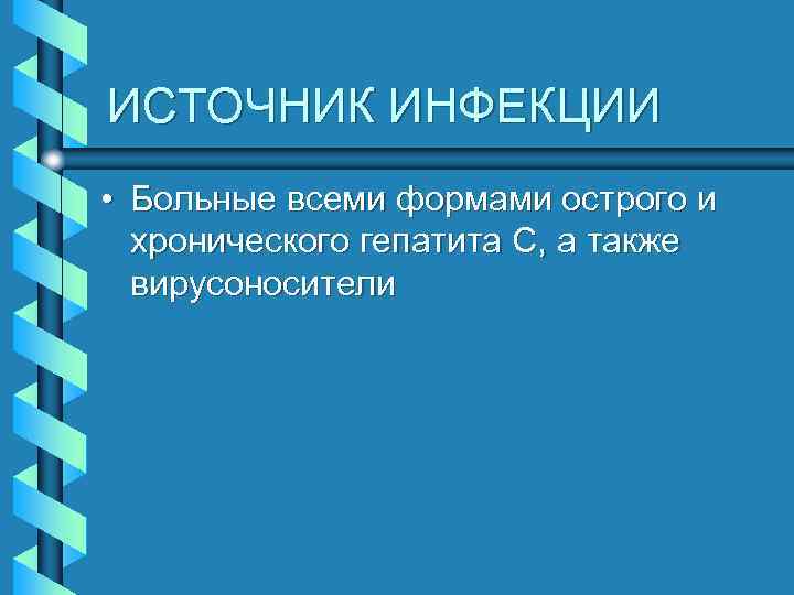 ИСТОЧНИК ИНФЕКЦИИ • Больные всеми формами острого и хронического гепатита С, а также вирусоносители