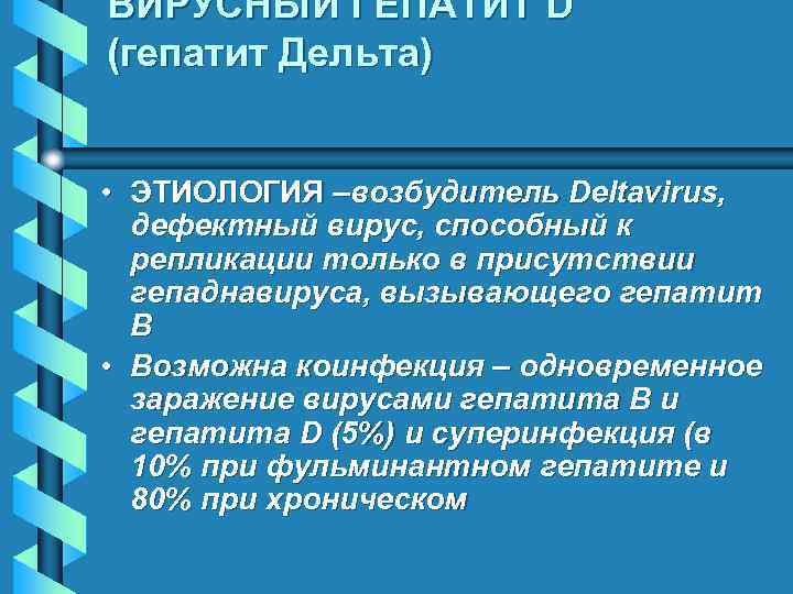 ВИРУСНЫЙ ГЕПАТИТ D (гепатит Дельта) • ЭТИОЛОГИЯ –возбудитель Deltavirus, дефектный вирус, способный к репликации